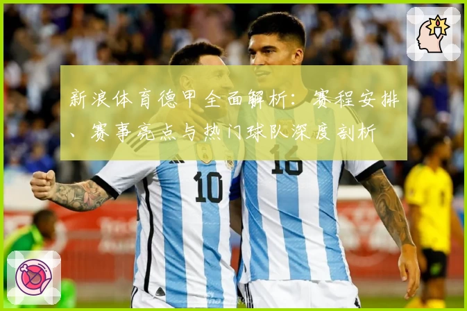 新浪体育德甲全面解析：赛程安排、赛事亮点与热门球队深度剖析