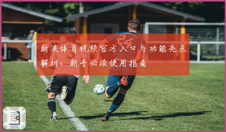 新浪体育视频官方入口与功能亮点解析，新手必读使用指南