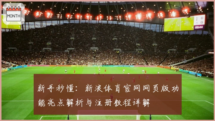 新手秒懂：新浪体育官网网页版功能亮点解析与注册教程详解