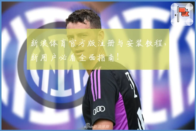 新浪体育官方版注册与安装教程，新用户必看全面指南！