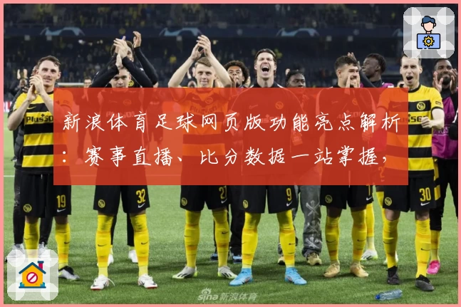 新浪体育足球网页版功能亮点解析：赛事直播、比分数据一站掌握，新手必备指南
