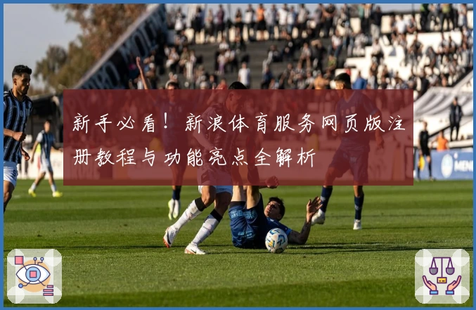 新手必看！新浪体育服务网页版注册教程与功能亮点全解析