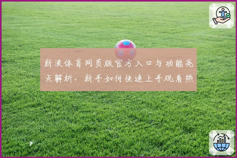 新浪体育网页版官方入口与功能亮点解析，新手如何快速上手观看热门赛事