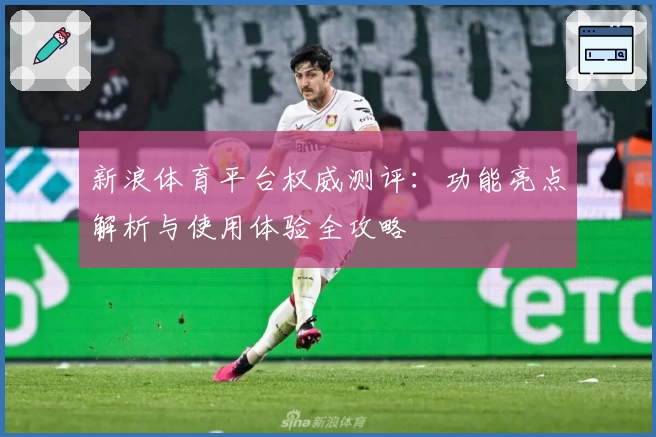 新浪体育平台权威测评：功能亮点解析与使用体验全攻略