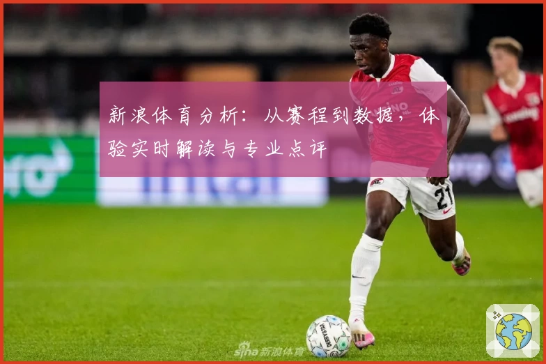 新浪体育分析:从赛程到数据,体验实时解读与专业点评