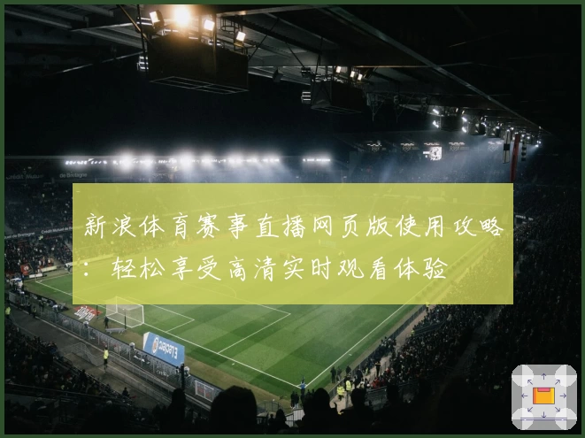 新浪体育赛事直播网页版使用攻略：轻松享受高清实时观看体验