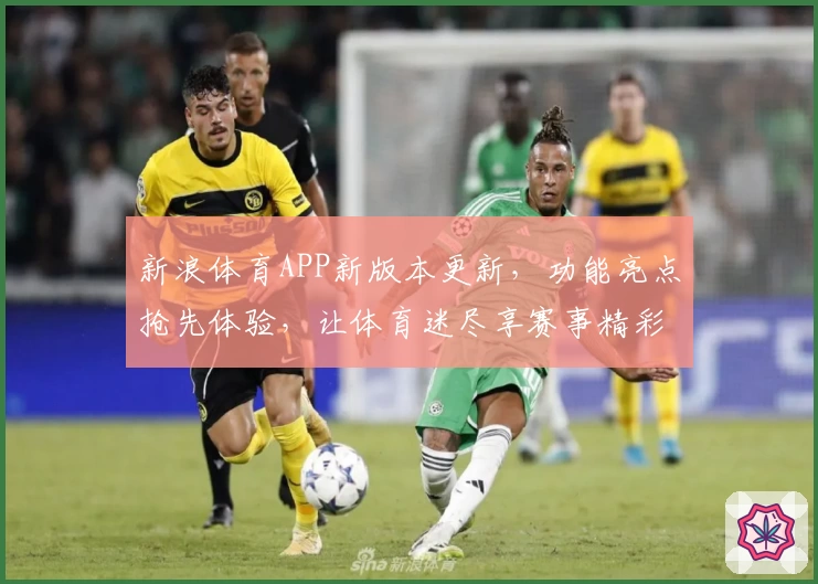 新浪体育APP新版本更新，功能亮点抢先体验，让体育迷尽享赛事精彩
