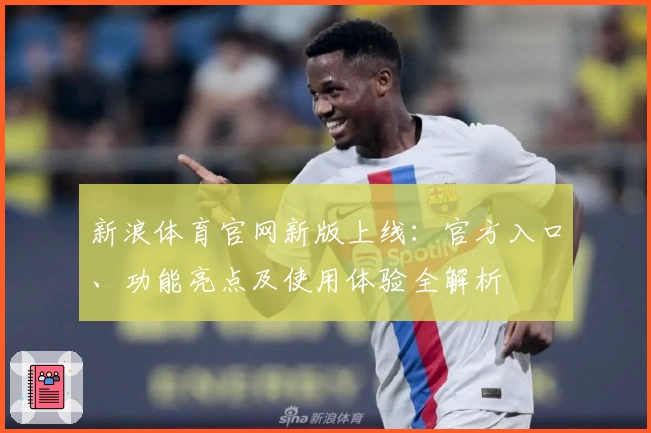 新浪体育官网新版上线:官方入口、功能亮点及使用体验全解析