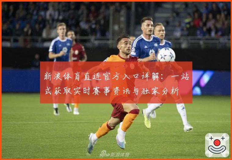 新浪体育直连官方入口详解：一站式获取实时赛事资讯与独家分析