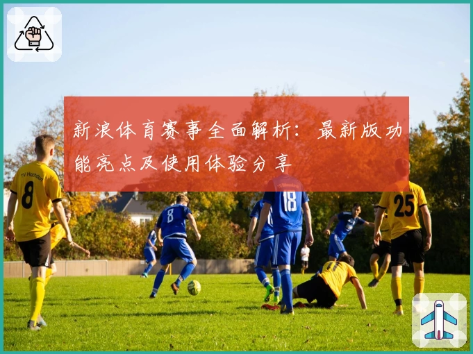 新浪体育赛事全面解析：最新版功能亮点及使用体验分享