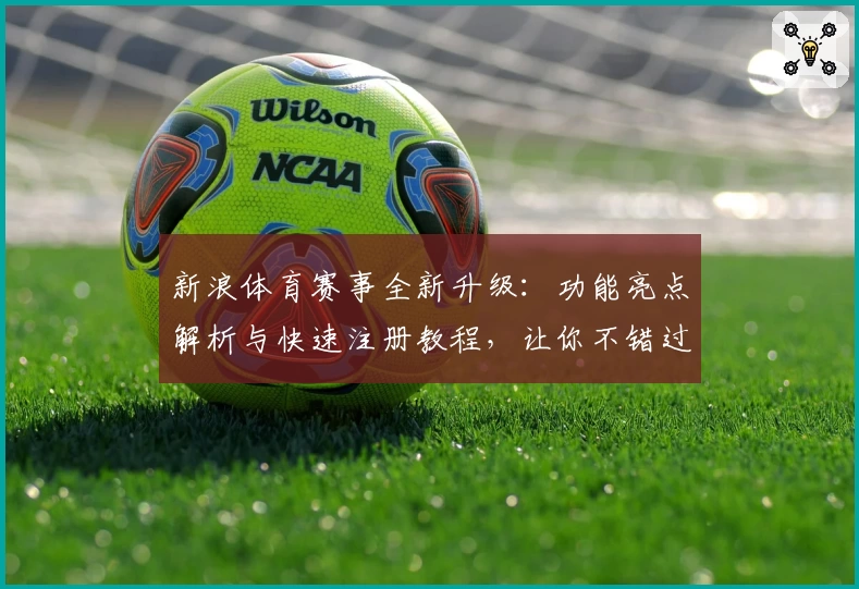 新浪体育赛事全新升级：功能亮点解析与快速注册教程，让你不错过每场精彩对决