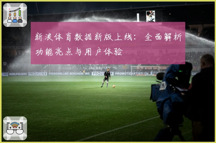 新浪体育数据新版上线：全面解析功能亮点与用户体验