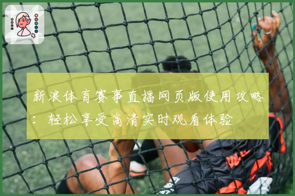 新浪体育赛事直播网页版使用攻略：轻松享受高清实时观看体验