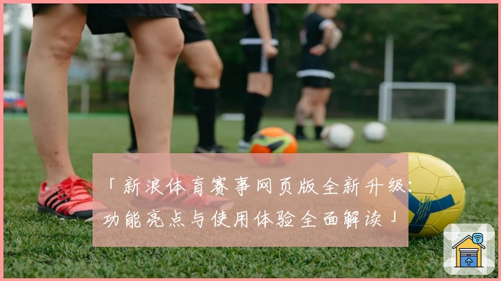「新浪体育赛事网页版全新升级：功能亮点与使用体验全面解读」