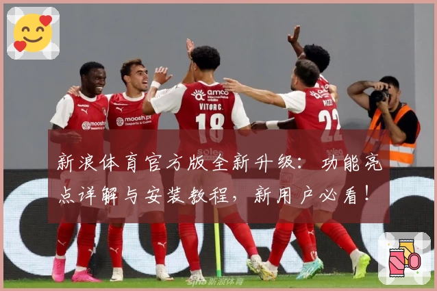 新浪体育官方版全新升级：功能亮点详解与安装教程，新用户必看！