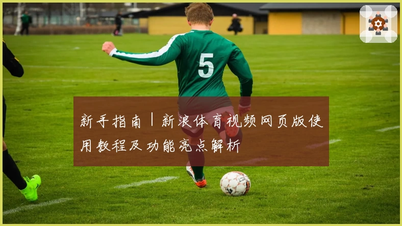 新手指南｜新浪体育视频网页版使用教程及功能亮点解析