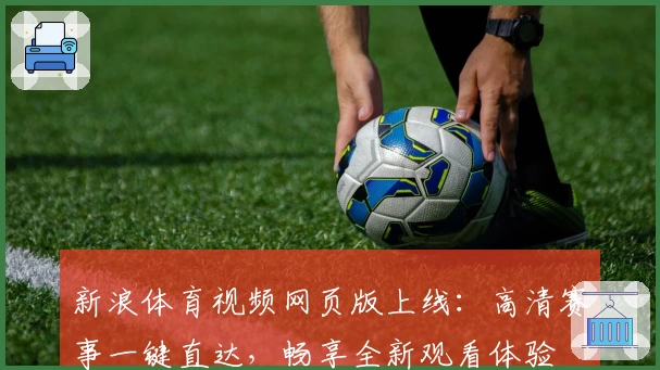 新浪体育视频网页版上线：高清赛事一键直达，畅享全新观看体验